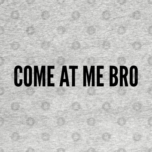 Funny - Come At Me Bro - Funny Joke Statement humor Slogan Quotes Saying by sillyslogans